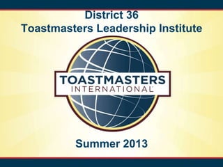 District 36
Toastmasters Leadership Institute
Summer 2013
 