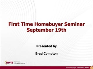 First Time Homebuyer SeminarSeptember 19th Presented by Brad Compton 