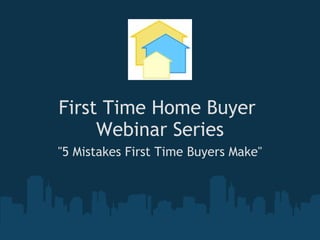First Time Home Buyer  Webinar Series &quot;5 Mistakes First Time Buyers Make&quot; 