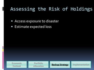 Assessing the Risk of Holdings

 Access exposure to disaster
 Estimate expected loss




Economic     Portfolio
                          Backup Strategy   Implementation
 Outlook     Allocation
                                                             20
 