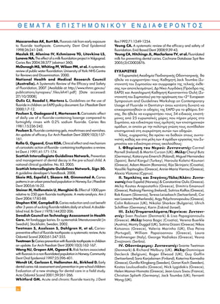 £ ∂ ª ∞ Δ ∞ ∂ ¶ π ™ Δ ∏ ª O ¡ π ∫ O À E ¡ ¢ π ∞ º ∂ ƒ O ¡ Δ O ™
30
Mascarenhas AK, Burt BA. Fluorosis risk from early exposure
to fluoride toothpaste. Community Dent Oral Epidemiol
1998;26:241-248.
Maslak EE, Afonina IV, Kchmizova TG, Litovkina LS,
Luneva NA.TheeffectofamilkfluoridationprojectinVolgograd.
Caries Res 2004;38:377 (abstract 360).
McDonagh MS, Whiting PF, Wilson PM, et al. Asystematic
review of public water fluoridation. University of York: NHS Centre
for Reviews and Dissemination. 2000.
National Health and Medical Research Council
(Australia). A Systematic Review of the Efficacy and Safety
of Fluoridation, 2007. [Available at: http://www.nhmrc.gov.au/
publications/synopses/_files/eh41.pdf] [Date accessed:
27/10/2008].
Oulis CJ, Raadal I, Martens L. Guidelines on the use of
fluoride in children: an EAPD policy document. Eur J Paediatr Dent
2000;1:7-12.
Poulsen S, Gadegaard E, Mortensen B. Cariostatic effect
of daily use of a fluoride-containing lozenge compared to
fortnightly rinses with 0.2% sodium fluoride. Caries Res
1981;15:236-242.
Poulsen S. Fluoride containing gels, mouthrinses and varnishes.
An update of efficacy. Eur Arch Paediatr Dent 2009;10(3):157-
161.
Rolla G, Ogaard, Cruz RDA. Clinical effect and mechanism
of cariostatic action of fluoride- containing toothpastes: a review.
Int Dent J 1991;41:171-174.
Scottish Intercollegiate Guidelines Network. Prevention
and management of dental decay in the pre-school child. A
national clinical guideline. No. 83. 2005.
Scottish Intercollegiate Guidelines Network. Sign 50.
A guideline developer’s handbook. 2008.
Skeie MS, Espelid I, Skaare AB, Gimmestad A. Caries
patternsinanurbanpreschoolpopulationinNorway.EurJPaediatr
Dent 2005;6:16-22.
Steiner M, Helfenstein U, Menghini G.Effect of 1000 ppm
relative to 250 ppm fluoride toothpaste. A meta-analysis. Am J
Dent 2004;17:85-88.
Stephen KW, Campbell D. Caries reduction and cost benefit
after 3 years of sucking fluoride tablets daily at school. A double-
blind trial. Br Dent J 1978;144:202-206.
Swedish Council on Technology Assessment in Health
Care. Att forebygga karies. En systematisk litteraturoversikt [in
Swedish]. Stockholm, Sweden, 2002.
Twetman S, Axelsson S, Dahlgren H, et al. Caries-
preventive effect of fluoride toothpaste: a systematic review. Acta
Odontol Scand 2003;61:347-355.
Twetman S:Caries-preventionwithfluoridetoothpasteinchildren
an update. Eur Arch Paediatr Dent 2009;10(3):162-167.
Wang NJ, Gropen AM, Ogaard B. Risk factors associated
withfluorosisinanon-fluoridatedpopulationinNorway.Community
Dent Oral Epidemiol 1997;25:396-401.
Wendt LK, Carlsson E, Hallonsten AL, Birkhed D. Early
dentalcariesriskassessmentandpreventioninpre-schoolchildren:
Evaluation of a new strategy for dental care in a field study.
Acta Odontol Scand 2001;59:261-266.
Whitford GM. Acute and chronic fluoride toxicity. J Dent
Res1992;71:1249-1254.
Yeung CA. A systematic review of the efficacy and safety of
fluoridation. Evid Based Dent 2008;9:39-43.
Yeung CA, Hitchings JL, Macfarlane TV, et al. Fluoridated
milk for preventing dental caries. Cochrane Database Syst Rev
2005;(3):CD003876.
EYXAPI™TIE™
H E˘Úˆ·˚Î‹ AÎ·‰ËÌ›· ¶·È‰È·ÙÚÈÎ‹˜ O‰ÔÓÙÈ·ÙÚÈÎ‹˜ ı·
‹ıÂÏÂ Ó· Â˘¯·ÚÈÛÙ‹ÛÂÈ ÙÔ˘˜: K·ıËÁËÙ‹ Jack Toumba (™˘-
ÓÙÔÓÈÛÙ‹ ÙÔ˘ ™˘ÌÔÛ›Ô˘ Î·È Û˘ÁÁÚ·Ê¤· ÙË˜ ÙÂÏÈÎ‹˜ ¤ÎıÂ-
ÛË˜ ÙˆÓ ·ÔÙÂÏÂÛÌ¿ÙˆÓ), ¢Ú N›ÎÔ §˘ÁÈ‰¿ÎË (¶ÚﬁÂ‰ÚÔ ÙË˜
EAPD) Î·È AÓ·ÏËÚˆÙ‹ K·ıËÁËÙ‹ KˆÓÛÙ·ÓÙ›ÓÔ O˘Ï‹ (™˘-
ÓÙÔÓÈÛÙ‹ ÙÔ˘ ™˘ÌÔÛ›Ô˘) ÁÈ· ÙËÓ ÔÚÁ¿ÓˆÛË ÙÔ˘ «2nd
European
Symposium and Guidelines Workshop on Contemporary
Usage of Fluoride in Dentistry» ﬁÔ˘ Î·Ù¤ÛÙË ‰˘Ó·Ùﬁ Ó·
ÂÈÎ·ÈÚÔÔÈËıÔ‡Ó ÔÈ Ô‰ËÁ›Â˜ ÙË˜ EAPD ÁÈ· ÙÔ ÊıﬁÚÈÔ. E›-
ÛË˜, ı· ‹ıÂÏÂ Ó· Â˘¯·ÚÈÛÙ‹ÛÂÈ ÙÔ˘˜ 54 ÂÈ‰ÈÎÔ‡˜ ÂÈÛÙ‹-
ÌÔÓÂ˜ ·ﬁ 25 Â˘Úˆ·˚Î¤˜ ¯ÒÚÂ˜ Ô˘ ‹Ú·Ó Ì¤ÚÔ˜ ÛÙÔ
™˘ÌﬁÛÈÔ, Î·È ÂÈ‰ÈÎﬁÙÂÚ· ÙÔ˘˜ ÔÌÈÏËÙ¤˜ ÙˆÓ ÂÈÛÙËÌÔÓÈÎÒÓ
ÔÌ¿‰ˆÓ, ÔÈ ÔÔ›ÔÈ ÌÂ ÙËÓ ÔÏ‡ÙÈÌË ÁÓÒÛË ÙÔ˘˜ Û˘Ó¤‚·Ï·Ó
ÂÈÛÙËÌÔÓÈÎ¿ ÛÙË Û˘ÁÎÚﬁÙËÛË ·˘ÙÒÓ ÙˆÓ Ô‰ËÁÈÒÓ.
T¤ÏÔ˜, Â˘¯·ÚÈÛÙ›Â˜ ı· Ú¤ÂÈ Ó· ‰ÔıÔ‡Ó ÛÙÔ˘˜ Û˘ÓÙÔ-
ÓÈÛÙ¤˜ Î·ıÒ˜ Î·È ÛÙ· Ì¤ÏË ÙˆÓ 4 ÔÌ¿‰ˆÓ ÂÚÁ·Û›·˜ ÙÔ˘ ™˘-
ÌÔÛ›Ô˘ Î·È ÂÈ‰ÈÎﬁÙÂÚ· ÛÙÔ˘˜ ·ÎÔÏÔ‡ıÔ˘˜:
I. ºıÔÚ›ˆÛË ÙÔ˘ NÂÚÔ‡: ™˘ÓÙÔÓÈÛÙ¤˜: Carmel
Parnell (Ireland) & Martin Curzon (UK). M¤ÏË: Cheryl Butz
(Germany), Katarzyna Emerich (Poland), Miguel Hernandez
(Spain), Betul Kargul (Turkey), Haroula Koletsi-Kounari
(Greece), Adam Maxim (Romania), Ilija Skrinjaric (Croatia),
Vassiliki Topitsoglou (Greece), Annie-Maria Vierrou (Greece),
Alexia Vlotoma (Cyprus).
II. T·ÌÏ¤ÙÂ˜ Î·È ™Ù·ÁﬁÓÂ˜/°¿Ï·/AÏ¿ÙÈ: ™˘ÓÙÔ-
ÓÈÛÙ¤˜: Ivar Espelid (Norway) & Constantine Oulis (Greece).
M¤ÏË: Kostas Arapostathis (Greece), Dimitris Emanouil
(Greece), Padraig Fleming (Ireland), Sotirios Kalfas (Greece),
Rok Kosem (Slovenia), Teresa Leisebach (Switzerland), Cor
van Loveren (Netherlands), Argy Polychronopoulou (Greece),
Colin Robinson (UK), Nikolai Sharkov (Bulgaria), Ulrich
Schiffner (Germany), Karin Ziskind (Israel).
III. ZÂÏ¤/™ÙÔÌ·ÙÔÏ‡Ì·Ù·/BÂÚÓ›ÎÈ·: ™˘ÓÙÔÓÈ-
ÛÙ¤˜: Sven Poulsen (Denmark) & Lisa Papagiannoulis
(Greece). M¤ÏË: Ivana Bagic (Croatia), Verena Buerkle
(Austria), Monty Duggal (UK), Sotiria Gizani (Greece), Nikos
Kotsanos (Greece), Valeria Marinho (UK), Elsa Paiva
(Portugal), William Papaioannou (Greece), Laura
Strohmenger (Italy), George Vadiakas (Greece), Vesna
Zivojinovic (Serbia).
IV. O‰ÔÓÙﬁÎÚÂÌÂ˜: ™˘ÓÙÔÓÈÛÙ¤˜: Svante Twetman
(Denmark) & Richard Welbury (UK). M¤ÏË: Dominique
Declerck (Belgium), Roger Ellwood (UK), Guy Goffin
(Switzerland) Sara Karjalainen (Finland), Katerina Kavvadia
(Greece), Gunilla Klingberg (Sweden), Goran Koch (Sweden),
Kostas Louloudiadis (Greece), Nick Lygidakis (Greece),
Helen Mamai-Homata (Greece), Jean-Louis Sixou (France),
Christian Splieth (Germany), Jack Toumba (UK), Ferranti
Wong (UK).
 