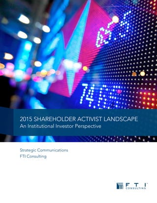 2015 Shareholder Activist Landscape
An Institutional Investor Perspective
Strategic Communications
FTI Consulting
 