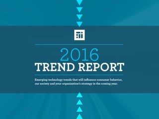 2016
TREND REPORT
Emerging technology trends that will influence consumer behavior,
our society and your organization’s strategy in the coming year.
 