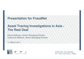 Presentation for FraudNet
Asset Tracing Investigations in Asia -
The Real DealThe Real Deal
David Holloway, Senior Managin...