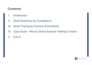 Contents
I. Introduction
II. Asset Searching by Investigators
III. Asset Tracing by Forensic Accountants
IV. Case Study – ...