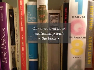 Our once and now
relationship with
w the book w
 