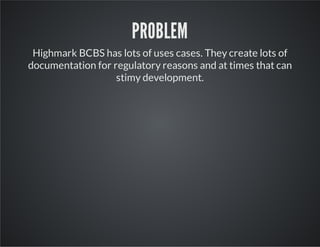 PROBLEM
Highmark BCBS has lots of uses cases. They create lots of
documentation for regulatory reasons and at times that can
stimy development.

 
