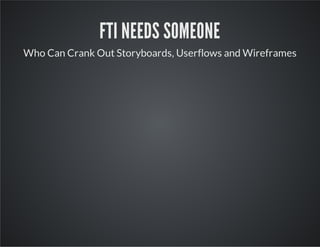FTI NEEDS SOMEONE
Who Can Crank Out Storyboards, Userflows and Wireframes

 