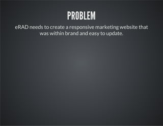 PROBLEM
eRAD needs to create a responsive marketing website that
was within brand and easy to update.

 