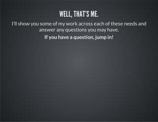 WELL, THAT'S ME.
I'll show you some of my work across each of these needs and
answer any questions you may have.
If you have a question, jump in!

 