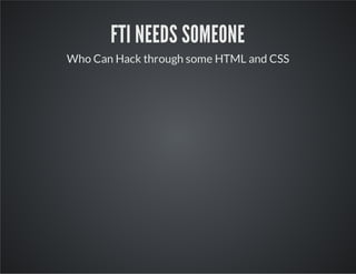 FTI NEEDS SOMEONE
Who Can Hack through some HTML and CSS

 