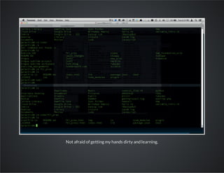 Not afraid of getting my hands dirty and learning.

 