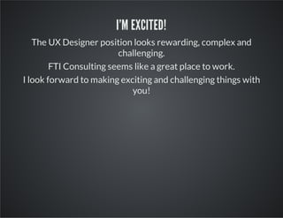 I'M EXCITED!
The UX Designer position looks rewarding, complex and
challenging.
FTI Consulting seems like a great place to work.
I look forward to making exciting and challenging things with
you!

 