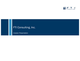 FTI Consulting, Inc.
Investor Presentation
 