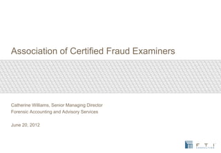 Association of Certified Fraud Examiners
Catherine Williams, Senior Managing Director
Forensic Accounting and Advisory Ser...