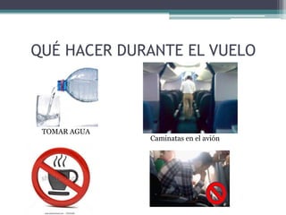 QUÉ HACER DURANTE EL VUELO

TOMAR AGUA

Caminatas en el avión

 