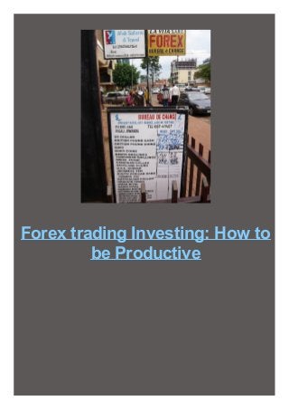 Forex trading Investing: How to
be Productive

 