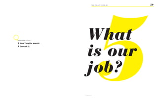 5
                                                     FROM ‘ThiS iS iT’ TO ‘heRe i AM’   59




igor Stravinsky Composer 97
                                      What
                                      is our
I don‘t write music.
I invent it.




                                      job?
                              97
                                   Arden P., p. 28
 