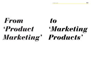 5 - What is our job?   61




 From       to
‘Product   ‘Marketing
Marketing’ Products’
 