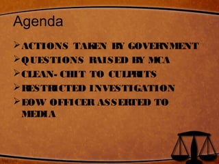 Agenda
ACTIONS TAKEN BY GOVERNMENT
QUESTIONS RAISED BY MCA
CLEAN- CHIT TO CULPRITS
RESTRICTED INVESTIGATION
EOW OFFICER ASSERTED TO
MEDIA
 