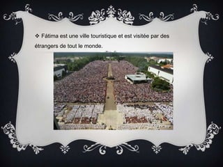Fátima est une villetouristiqueetestvisitée par desétrangers de toutle monde.