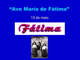 “Ave María de Fátima”
13 de maio
 