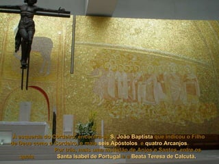 À esquerda do Cordeiro, encontra-se   S. João Baptista   que indicou o Filho de Deus como o Cordeiro, e mais   seis Apóstolos   e   quatro Arcanjos .   Por trás, mais uma multidão de Anjos e Santos, entre os quais   Santa Isabel de Portugal   e a   Beata Teresa de Calcutá .   