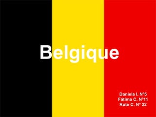 Belgique
        Daniela I. Nº5
       Fátima C. Nº11
        Rute C. Nº 22
 