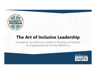 The Art of Inclusive Leadership
Leveraging Your Role as a Leader to Develop and Sustain
an Empowered and Diverse Workforce
 