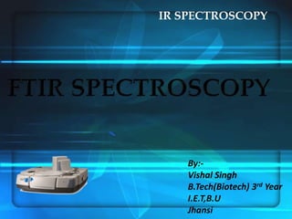 IR SPECTROSCOPY
By:-
Vishal Singh
B.Tech(Biotech) 3rd Year
I.E.T,B.U
Jhansi
 