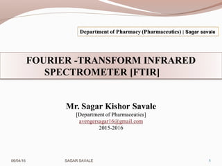FOURIER -TRANSFORM INFRARED
SPECTROMETER [FTIR]
06/04/16 SAGAR SAVALE 1
 