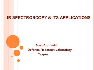 IR SPECTROSCOPY & ITS APPLICATIONS
Amit Agnihotri
Defence Reserach Laboratory
Tezpur
 