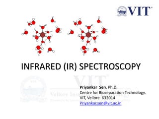 Priyankar Sen, Ph.D.
Centre for Bioseparation Technology.
VIT, Vellore 632014
Priyankar.sen@vit.ac.in
INFRARED (IR) SPECTROSCOPY
 