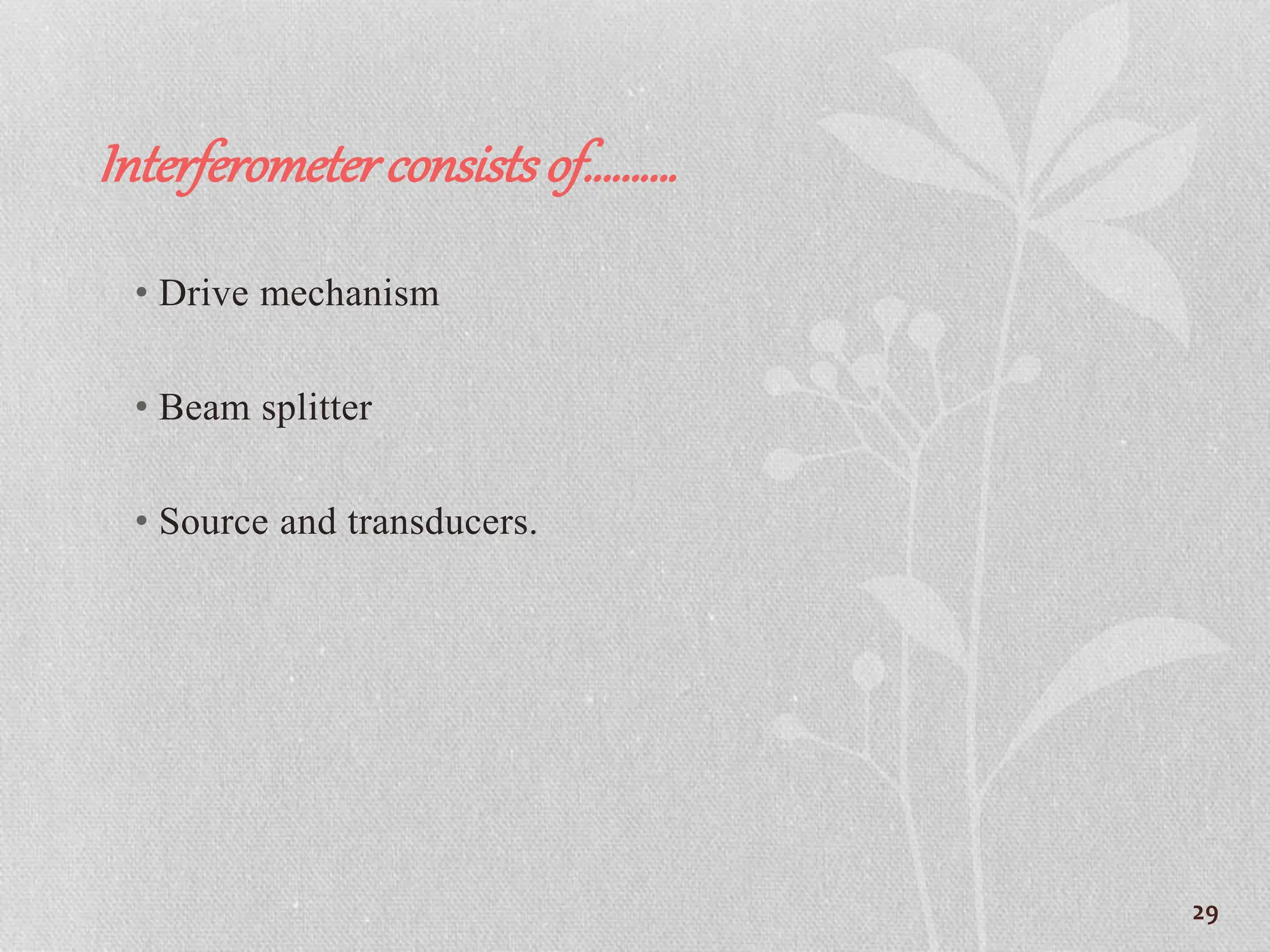 Interferometerconsistsof……….
• Drive mechanism
• Beam splitter
• Source and transducers.
29
 