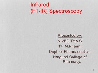 Infrared
(FT-IR) Spectroscopy
Presented by:
NIVEDITHA G
1st M.Pharm,
Dept. of Pharmaceutics.
Nargund College of
Pharmacy.
1
 