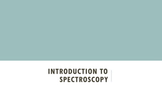 INTRODUCTION TO
SPECTROSCOPY
 