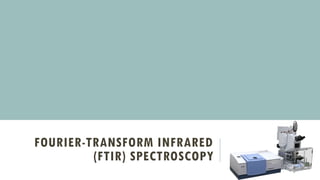FOURIER-TRANSFORM INFRARED
(FTIR) SPECTROSCOPY
 