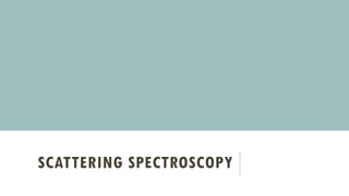 SCATTERING SPECTROSCOPY
 