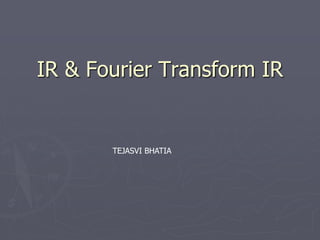 IR & Fourier Transform IR
TEJASVI BHATIA
 