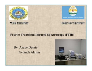Fourier Transform Infrared Spectroscopy (FTIR)
By: Asaye Dessie
Getaneh Alamir
Fourier Transform Infrared Spectroscopy (FTIR)
By: Asaye Dessie
Getaneh Alamir
 