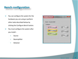 Gamal A. Hamid
 You can configure the system for the
hardware you are using or perform
other tasks described below by
clicking the Configure Bench button.
 You must configure the system after
you install:-
 Source
 Beamsplitter
 Detector
48
 