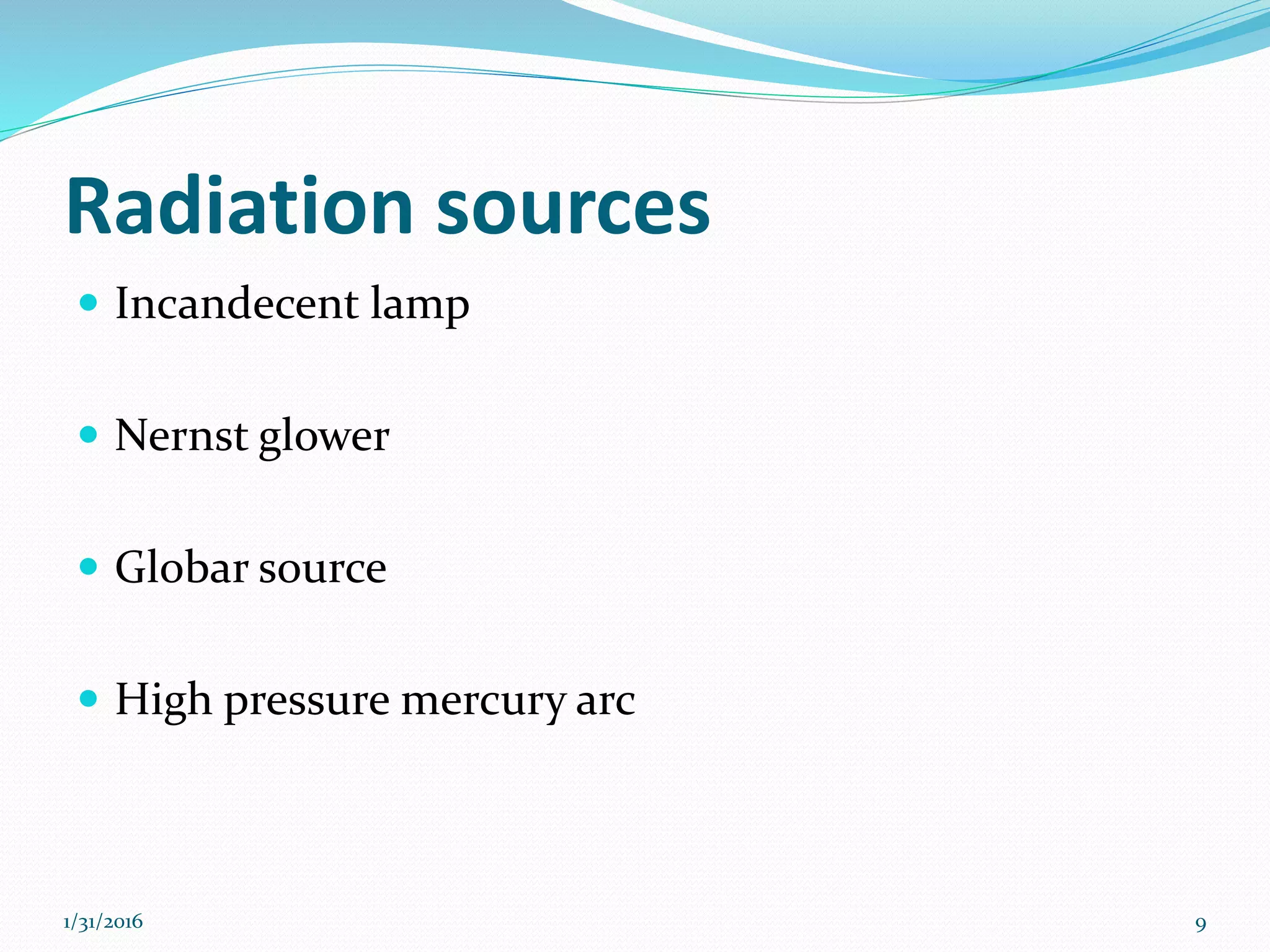 Radiation sources
 Incandecent lamp
 Nernst glower
 Globar source
 High pressure mercury arc
91/31/2016
 