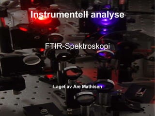 Instrumentell analyse FTIR-Spektroskopi Laget av Are Mathisen 