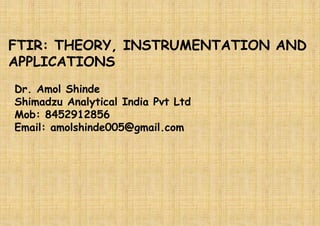 FTIR: THEORY, INSTRUMENTATION AND
APPLICATIONS
Dr. Amol Shinde
Shimadzu Analytical India Pvt Ltd
Mob: 8452912856
Email: amolshinde005@gmail.com
 