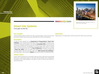© 2017 Future Today Institute
Melbourne, Australia is investing in a host of
smart cities technologies.
TREND 124
123 © 2017 Future Today Institute
Needs Monitoring Informs Strategy Requires Action
Smart City Systems
First year on the list
Watchlist
Department of Transportation; White House OSTP; IBM; cities worldwide
Key Insight
Cities are being urged to rethink how they use technology in order to bring more
services to citizens, save money, and make daily life a little more pleasant.
Examples
In 2016, 78 cities applied for the Department of Transportation’s “Smart City”
challenge, which would award them $40 million in federal grant money to up-
grade their urban transit systems. DoT selected Columbus, Ohio, as the winner for
its proposal to deploy self-driving electric shuttles, launch smart cards to provide
free car-sharing services, and develop a connected trafﬁc light system to reduce
trafﬁc jams throughout the city. The City of Melbourne (Australia) has launched
a Smart City Ofﬁce, which includes open data projects, a 24-hour pedestrian
counting system and city-wide free public WiFi. IBM’s Smarter City Challenge is
providing select cities access to Watson APIs and pro bono consulting services.
What’s Next
Smart Cities are attractive to businesses, startup communities and young people
looking for a permanent place to call home. We anticipate more competitions
and grants to be made available in the years to come—as well as new public-pri-
vate partnerships.
 