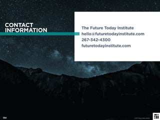 The Future Today Institute
hello@futuretodayinstitute.com
267-342-4300
futuretodayinstitute.com
CONTACT
INFORMATION
© 2017 Future Today Institute154
 