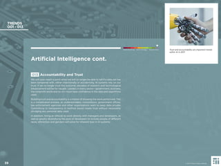 39 © 2017 Future Today Institute
Artiﬁcial Intelligence cont.
Needs Monitoring Informs Strategy Requires Action
TRENDS
001 - 013
013 Accountability and Trust
We will soon reach a point when we will no longer be able to tell if a data set has
been tampered with, either intentionally or accidentally. AI systems rely on our
trust. If we no longer trust the outcome, decades of research and technological
advancement will be for naught. Leaders in every sector—government, business,
the nonproﬁt world and so on—must have conﬁdence in the data and algorithms
used.
Building trust and accountability is a matter of showing the work performed. This
is a complicated process, as understandably corporations, government ofﬁces,
law enforcement agencies and other organizations want to keep data private.
Committing to transparency in method would create trust without necessarily
divulging any personal data used.
In addition, hiring an ethicist to work directly with managers and developers, as
well as greatly diversifying the pool of developers to include people of different
races, ethnicities and genders will solve for inherent bias in AI systems.
© 2017 Future Today Institute
Trust and accountability are important trends
within AI in 2017.
39
 