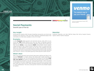 103 © 2017 Future Today Institute
Venmo is a popular peer-to-peer (P2P)
payment system.
TREND 096
103 © 2017 Future Today Institute
Needs Monitoring Informs Strategy Requires Action
Social Payments
Seventh year on the list
Watchlist
Facebook; Snapchat; Line; Uber; WeChat; Kakao Talk; Venmo; Square; Amazon;
Ingenico; BOKU; PayPal; Fastacash
Key Insight
Social payment systems offer the ease of seamless transactions, but they’re also
budding social networks in their own rights. Meantime, established players have
convinced us to share status updates, so why not money?
Examples
In 2016, Facebook added payment and merchant services, right within its con-
sumer app. Uber started offering more than just rides—its seamless payment
gateway now works for food and ﬂower deliveries. Popular peer-to-peer pay-
ment service Venmo is now owned by PayPal. Unlike PayPal, Venmo doesn’t
charge transaction fees. It allows friends to pay each other or to easily split bills.
When you make a payment to a friend, you can tag it with whatever you’d like.
Which has made Venmo’s social feed become a popular network itself. Just like a
Facebook feed, Venmo shows photos of friends and what they’ve been spending
their money on. Venmo is the fastest-growing mobile payment system around.
What’s Next
Right now, social payments have primarily been about splitting taxi fares or din-
ner bills. Fastacash is a ﬁntech startup that allows peer-to-peer payments via
platforms we already use. This kind of backend technology will soon allow Snap-
chat, Line, WeChat and others to facilitate easy payments pose a threat to tra-
ditional payment processors, who earn revenue through fees. In 2017, we expect
to see deeper third-party integrations with P2P APIs to allow us not just to pay
each other, but to pay our bills, make charitable donations and potentially shop
in virtual marketplaces. That said, social payment networks are probable targets
for hackers.
 