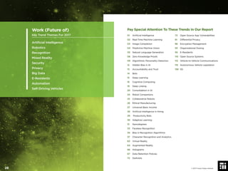 Pay Special Attention To These Trends In Our Report
01 Artiﬁcial Intelligence
02 Real-Time Machine Learning
03 Image Completion
04 Predictive Machine Vision
05 Natural Language Generation
08 Zero Knowledge Proofs
09 Algorithmic Personality Detection
12 Hidden Bias in AI
13 Accountability and Trust
14 Bots
15 Deep Learning
16 Cognitive Computing
19 Deep Linking
20 Consolidation in AI
24 Robot Companions
25 Collaborative Robots
26 Ethical Manufacturing
27 Universal Basic Income
28 Artiﬁcial Intelligence in Hiring
29 Productivity Bots
30 Adaptive Learning
31 Nanodegrees
33 Faceless Recognition
34 Bias in Recognition Algorithms
37 Character Recognition and Analytics
63 Virtual Reality
64 Augmented Reality
66 Holograms
67 Data Retention Policies
72 Darknets
73 Open Source App Vulnerabilities
81 Differential Privacy
86 Encryption Management
93 Organizational Doxing
95 E-Residents
110 Open Source Systems
112 Vehicle-to-Vehicle Communications
115 Autonomous Vehicle Legislation
158 5G
Work (Future of)
Key Trend Themes For 2017
Artiﬁcial Intelligence
Robotics
Recognition
Mixed Reality
Security
Privacy
Big Data
E-Residents
Automation
Self-Driving Vehicles
© 2017 Future Today Institute28
 
