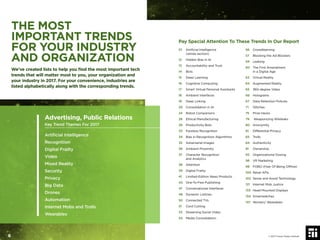 Advertising, Public Relations
Key Trend Themes For 2017
Artiﬁcial Intelligence
Recognition
Digital Frailty
Video
Mixed Reality
Security
Privacy
Big Data
Drones
Automation
Internet Mobs and Trolls
Wearables
Pay Special Attention To These Trends In Our Report
01 Artiﬁcial Intelligence
(whole section)
12 Hidden Bias in AI
13 Accountability and Trust
14 Bots
15 Deep Learning
16 Cognitive Computing
17 Smart Virtual Personal Assistants
18 Ambient Interfaces
19 Deep Linking
20 Consolidation in AI
24 Robot Companions
26 Ethical Manufacturing
29 Productivity Bots
33 Faceless Recognition
34 Bias in Recognition Algorithms
35 Adversarial Images
36 Ambient Proximity
37 Character Recognition
and Analytics
38 Attention
39 Digital Frailty
41 Limited-Edition News Products
43 One-To-Few Publishing
47 Conversational Interfaces
48 Dynamic Listicles
50 Connected TVs
51 Cord Cutting
53 Streaming Social Video
54 Media Consolidation
56 Crowdlearning
57 Blocking the Ad Blockers
59 Leaking
60 The First Amendment
in a Digital Age
63 Virtual Reality
64 Augmented Reality
65 360-degree Video
66 Holograms
67 Data Retention Policies
71 Glitches
75 Prize Hacks
79 Weaponizing Wikileaks
80 Anonymity
81 Differential Privacy
83 Trolls
84 Authenticity
91 Ownership
93 Organizational Doxing
98 VR Marketing
99 FOBO (Fear Of Being Ofﬂine)
100 Retail APIs
102 Sense and Avoid Technology
121 Internet Mob Justice
133 Head Mounted Displays
134 Smartwatches
137 Women/ Wearables
THE MOST
IMPORTANT TRENDS
FOR YOUR INDUSTRY
AND ORGANIZATION
We’ve created lists to help you ﬁnd the most important tech
trends that will matter most to you, your organization and
your industry in 2017. For your convenience, industries are
listed alphabetically along with the corresponding trends.
© 2017 Future Today Institute6
 